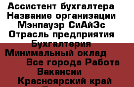 Ассистент бухгалтера › Название организации ­ Мэнпауэр СиАйЭс › Отрасль предприятия ­ Бухгалтерия › Минимальный оклад ­ 15 500 - Все города Работа » Вакансии   . Красноярский край,Талнах г.